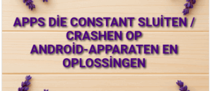 Apps die constant sluiten / crashen op Android-apparaten en oplossingen