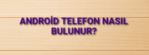 Android Telefon Nasıl Bulunur?
