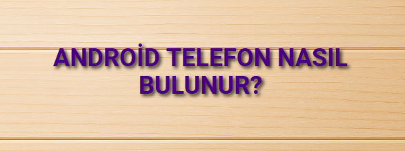 Android Telefon Nasıl Bulunur?