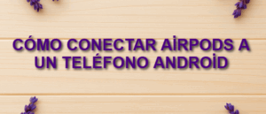 Cómo conectar AirPods a un teléfono Android