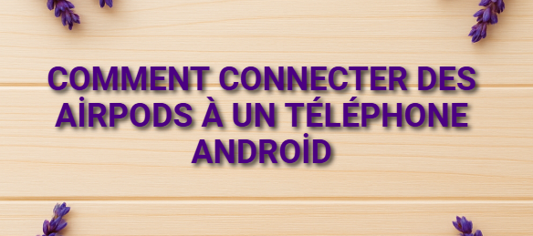 Comment connecter des AirPods à un téléphone Android