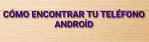 Cómo encontrar tu teléfono Android