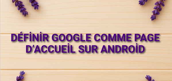 Définir Google comme page d’accueil sur Android