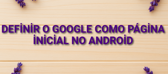 Definir o Google como página inicial no Android