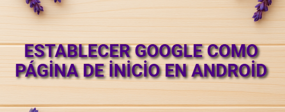 Establecer Google como página de inicio en Android