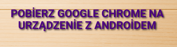 Pobierz Google Chrome na urządzenie z Androidem