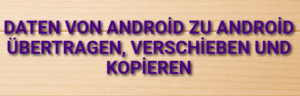 Daten von Android zu Android übertragen, verschieben und kopieren