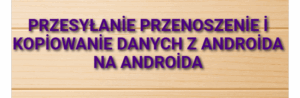 Przesyłanie, przenoszenie i kopiowanie danych z Androida na Androida