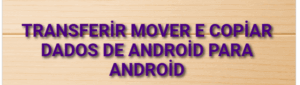 Transferir, mover e copiar dados de Android para Android