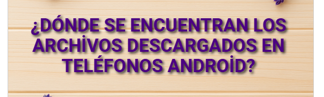 ¿Dónde se encuentran los archivos descargados en teléfonos Android?