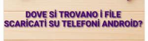 Dove si trovano i file scaricati su telefoni Android?