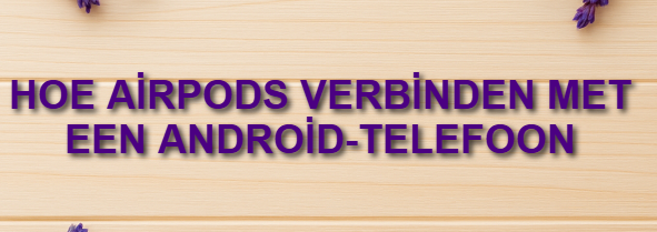 Hoe AirPods verbinden met een Android-telefoon