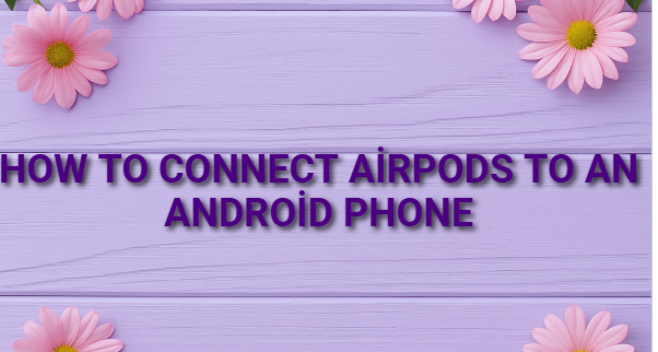 How to Connect AirPods to an Android Phone