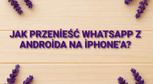 Jak przenieść WhatsApp z Androida na iPhone’a?