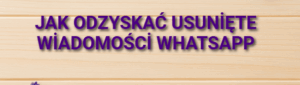 Jak odzyskać usunięte wiadomości WhatsApp