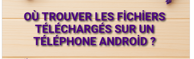Où trouver les fichiers téléchargés sur un téléphone Android ?