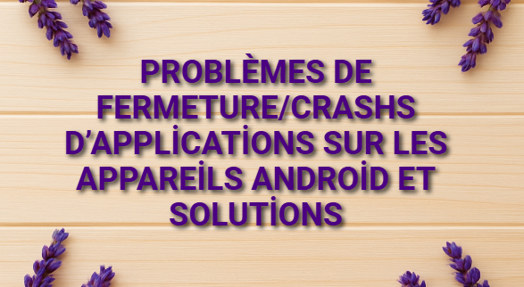 Problèmes de fermeture/crashs d’applications sur les appareils Android et solutions