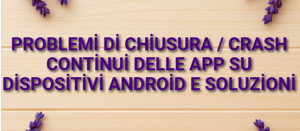 Problemi di chiusura / crash continui delle app su dispositivi Android e soluzioni