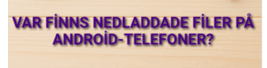 Var finns nedladdade filer på Android-telefoner?