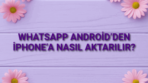 WhatsApp Android’den iPhone’a Nasıl Aktarılır?