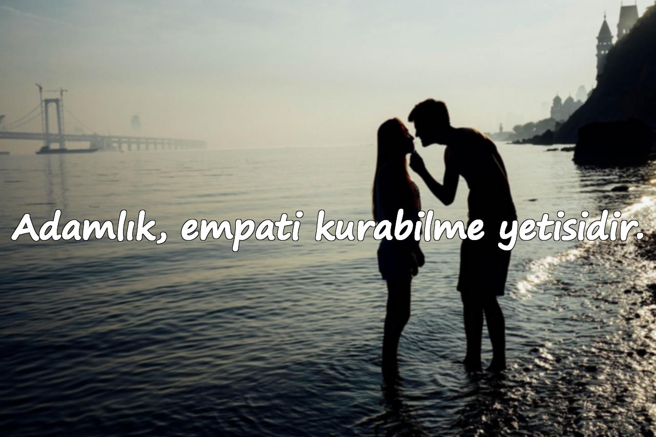 Adamlık, empati kurabilme yetisidir.