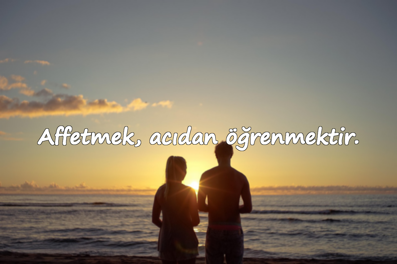 Affetmek, acıdan öğrenmektir.