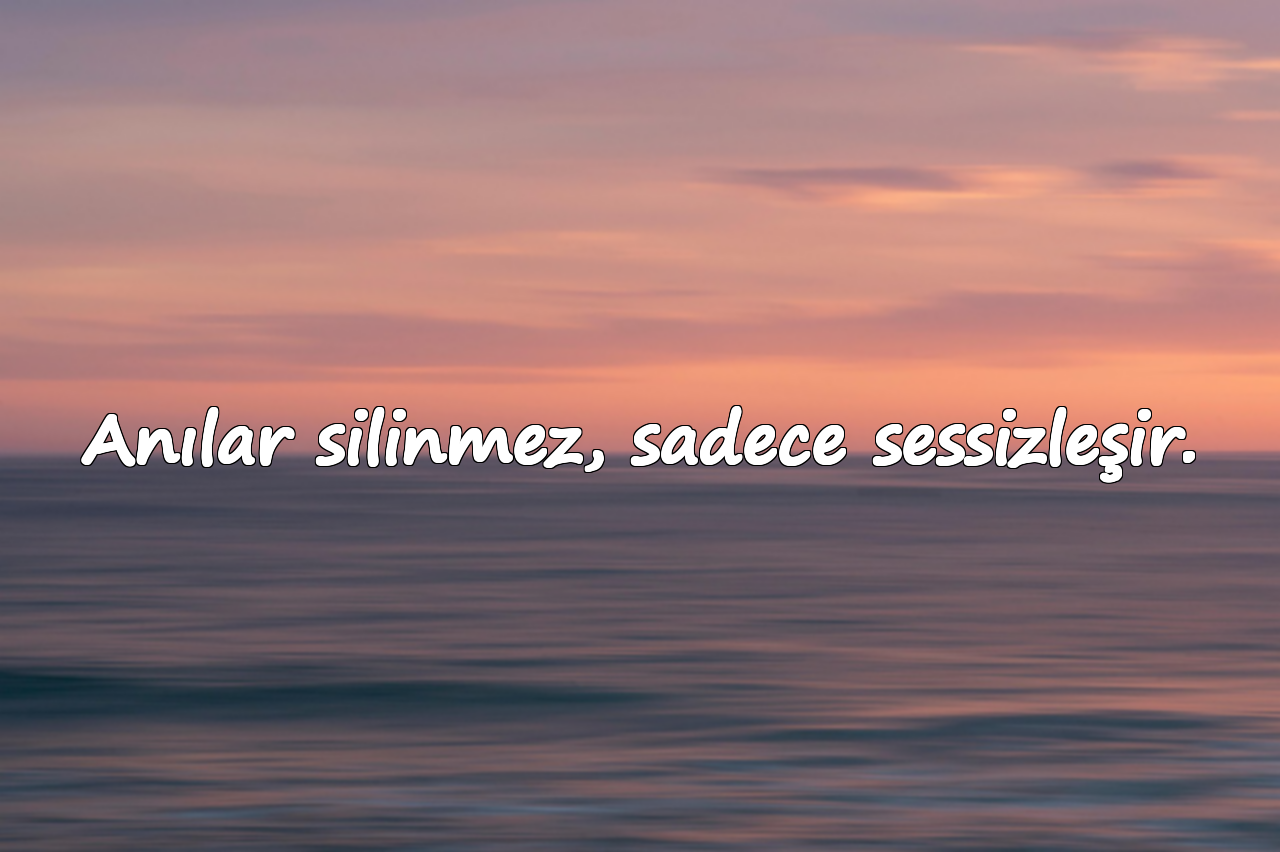 Anılar silinmez, sadece sessizleşir.
