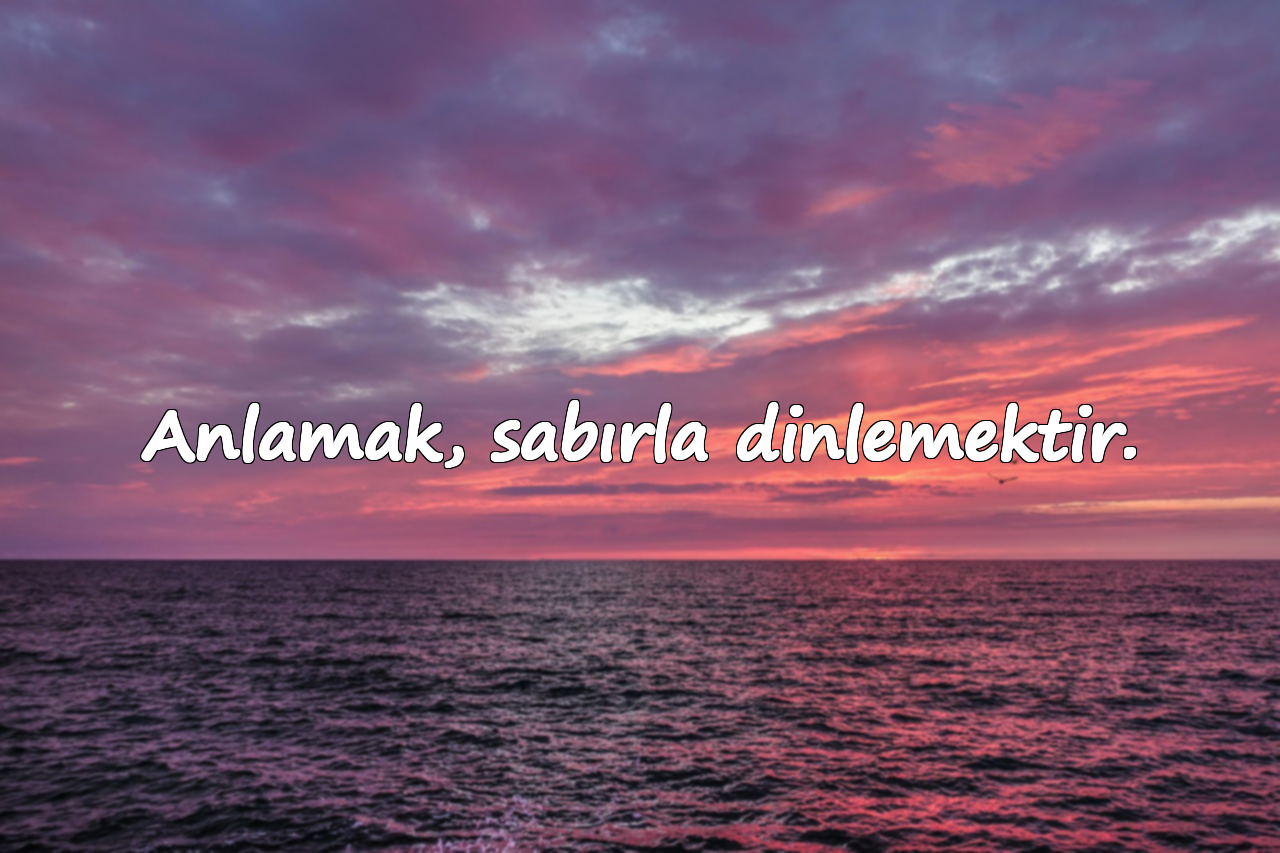 Anlamak, sabırla dinlemektir.
