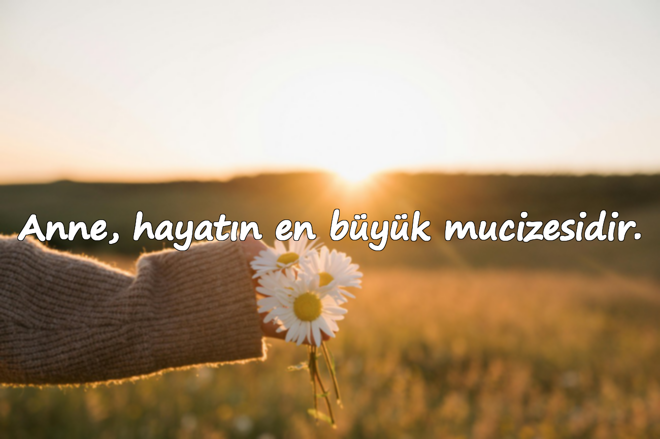 Anne, hayatın en büyük mucizesidir.