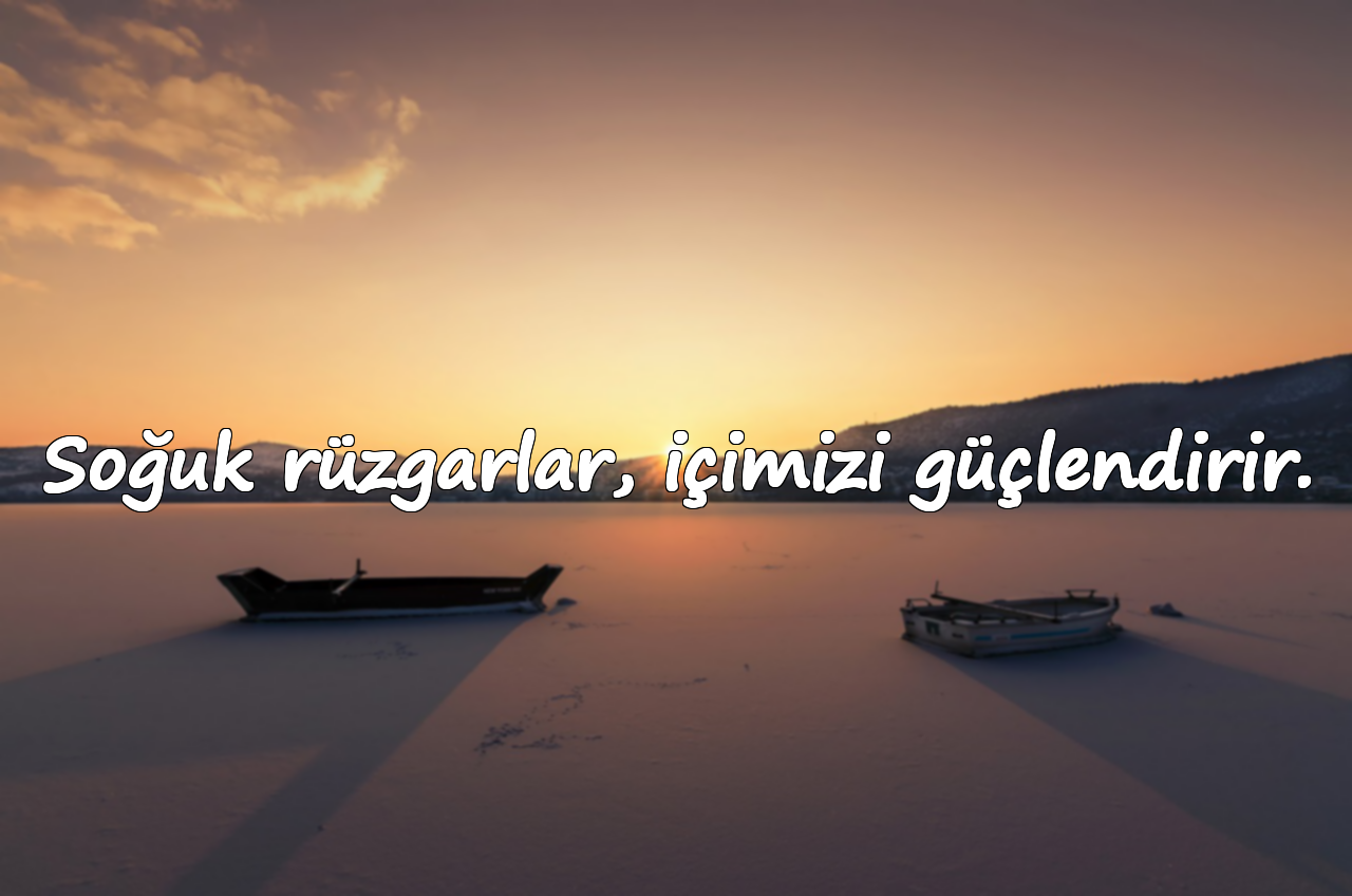 Soğuk rüzgarlar, içimizi güçlendirir.