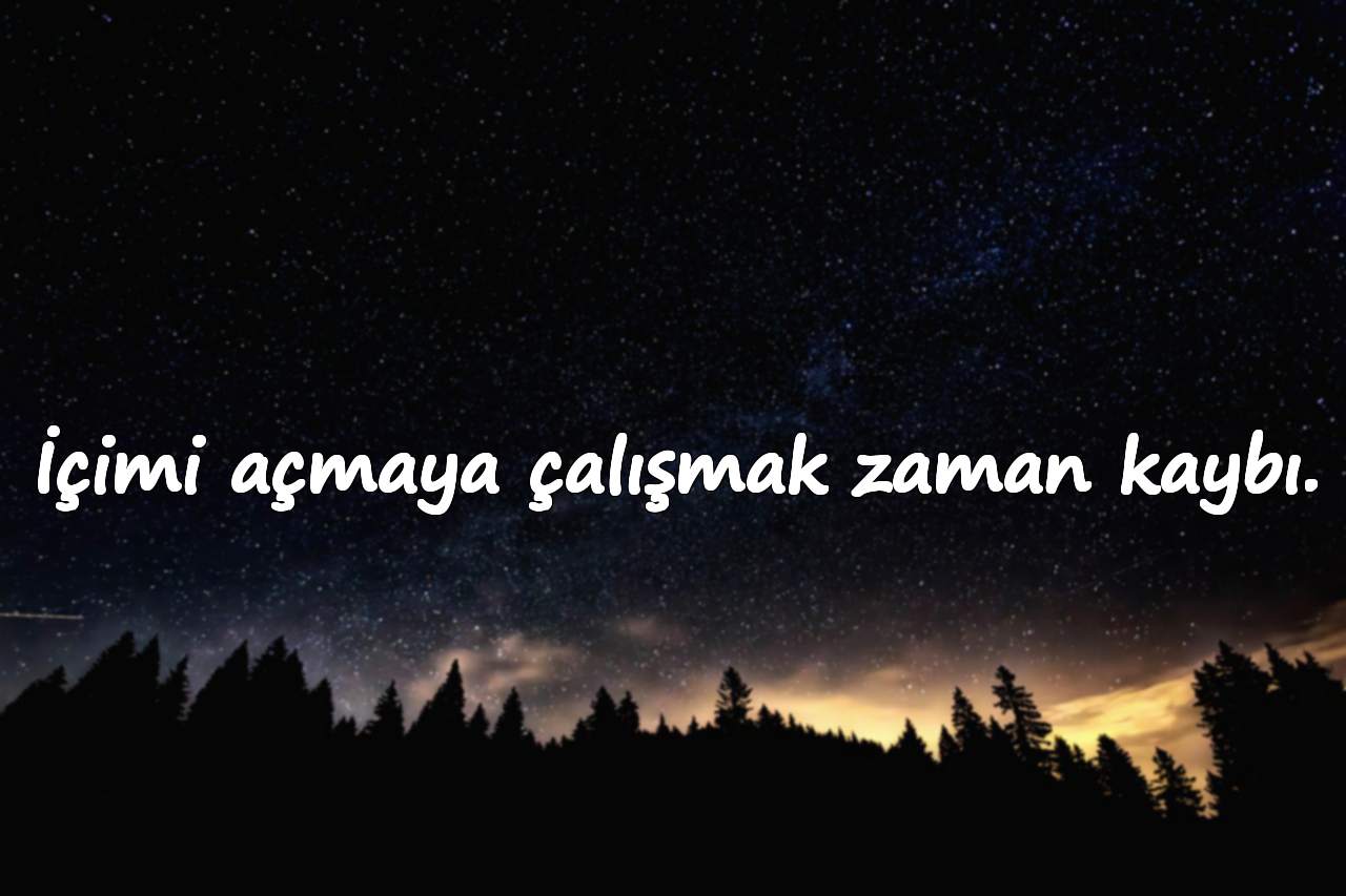 İçimi açmaya çalışmak zaman kaybı.
