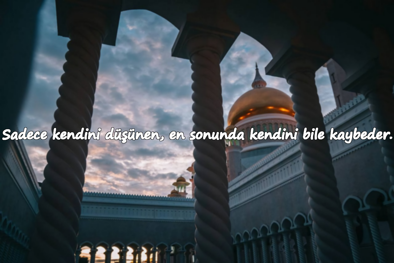 Sadece kendini düşünen, en sonunda kendini bile kaybeder.