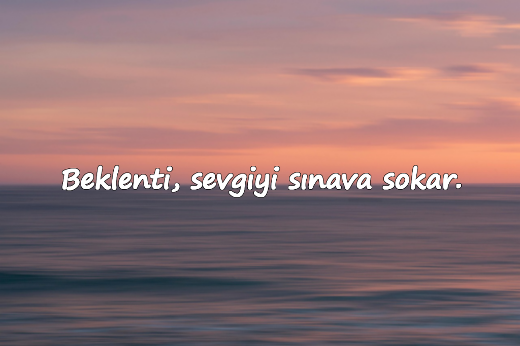 Beklenti, sevgiyi sınava sokar.