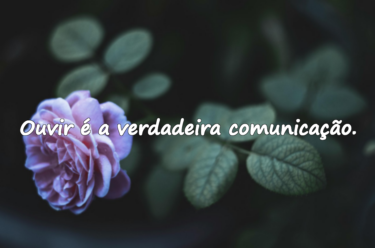 Ouvir é a verdadeira comunicação.