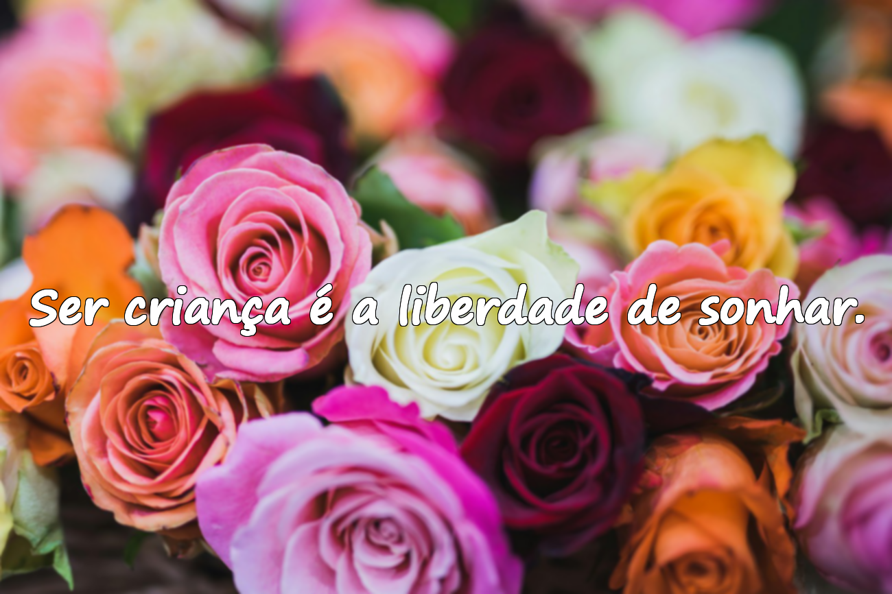 Ser criança é a liberdade de sonhar.
