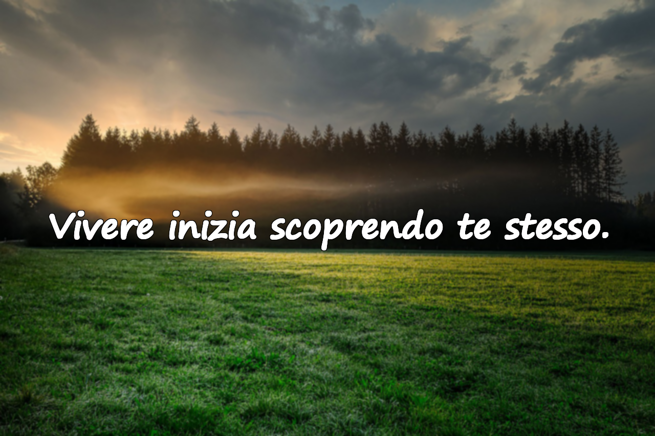 Vivere inizia scoprendo te stesso.