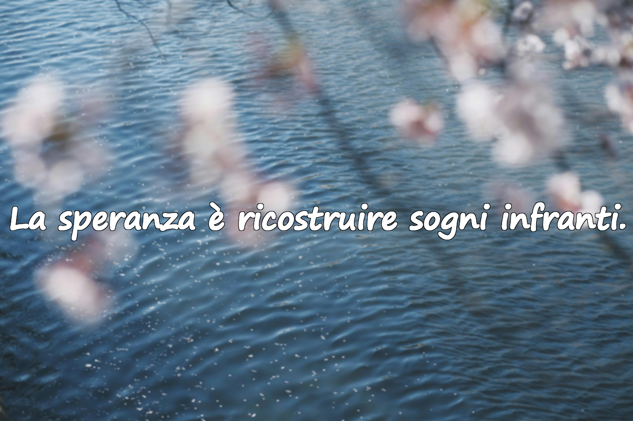 La speranza è ricostruire sogni infranti.