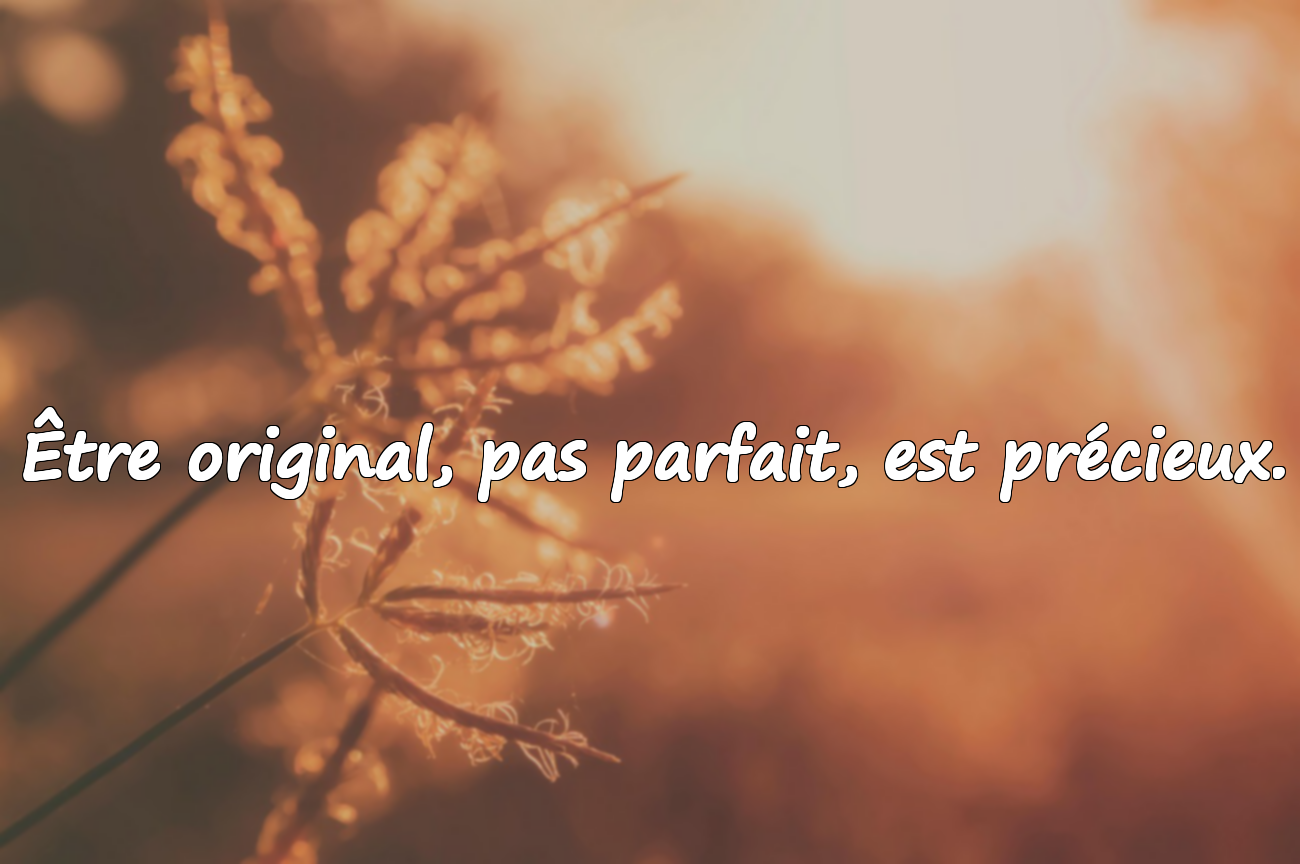 Être original, pas parfait, est précieux.