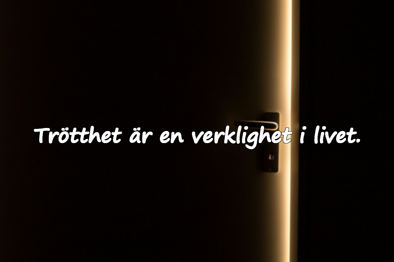 Trötthet är en verklighet i livet.