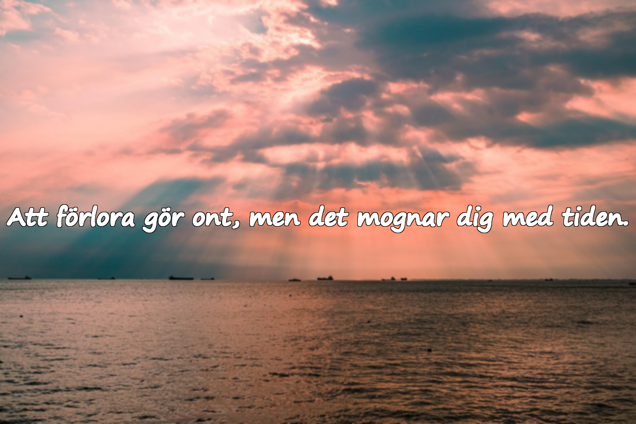 Att förlora gör ont, men det mognar dig med tiden.