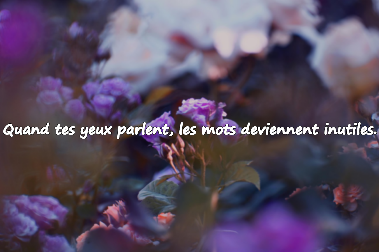 Quand tes yeux parlent, les mots deviennent inutiles.