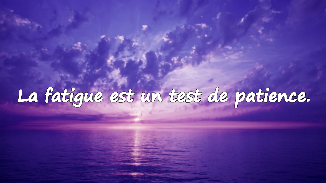 La fatigue est un test de patience.