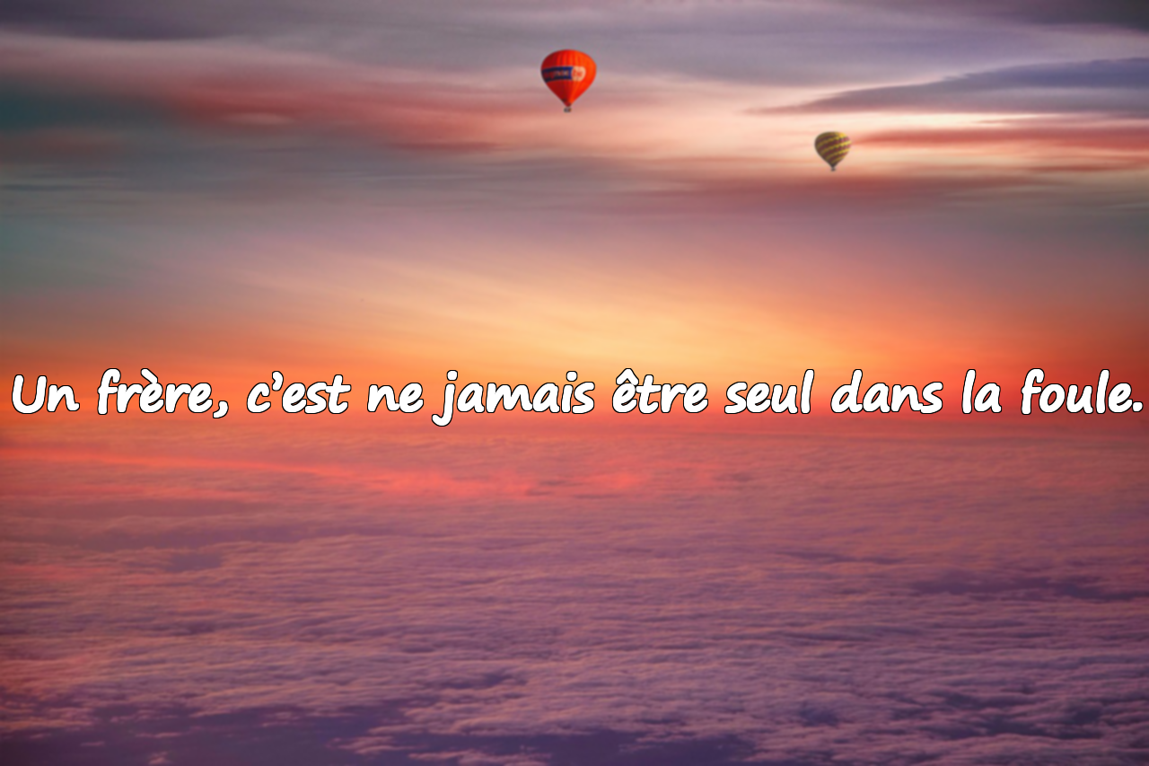 Un frère, c’est ne jamais être seul dans la foule.
