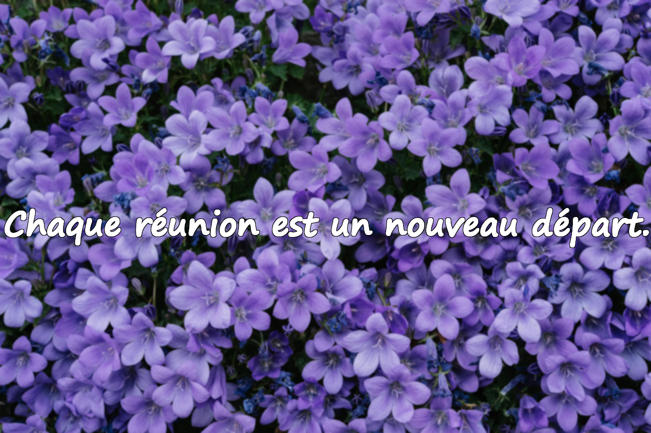 Chaque réunion est un nouveau départ.