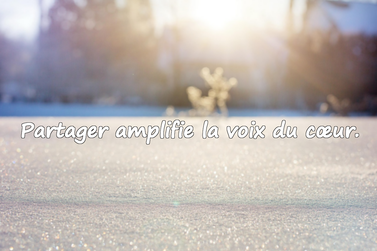Partager amplifie la voix du cœur.
