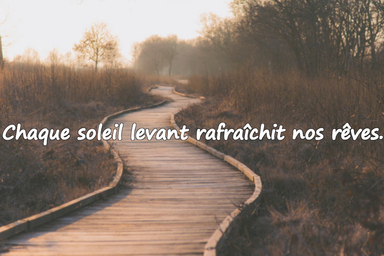Chaque soleil levant rafraîchit nos rêves.