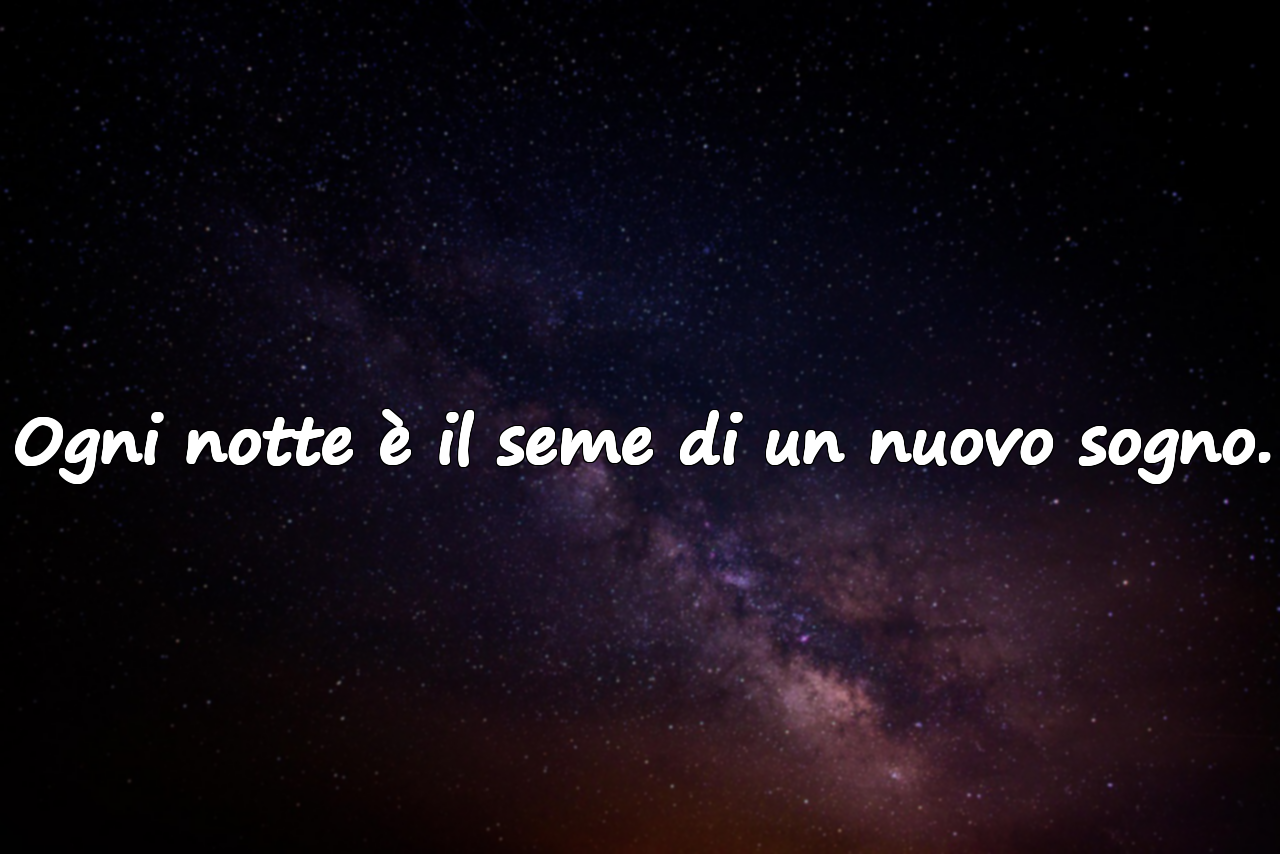 Ogni notte è il seme di un nuovo sogno.