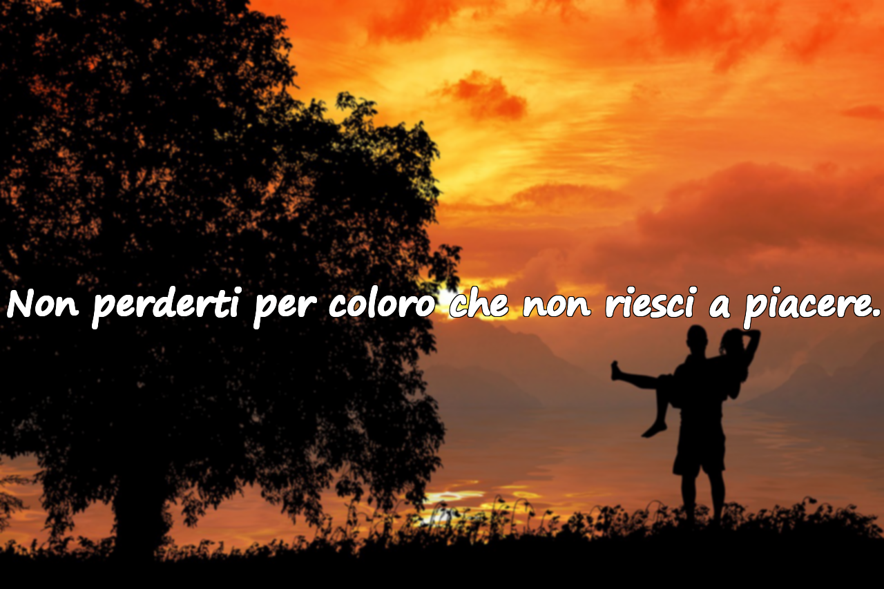 Non perderti per coloro che non riesci a piacere.