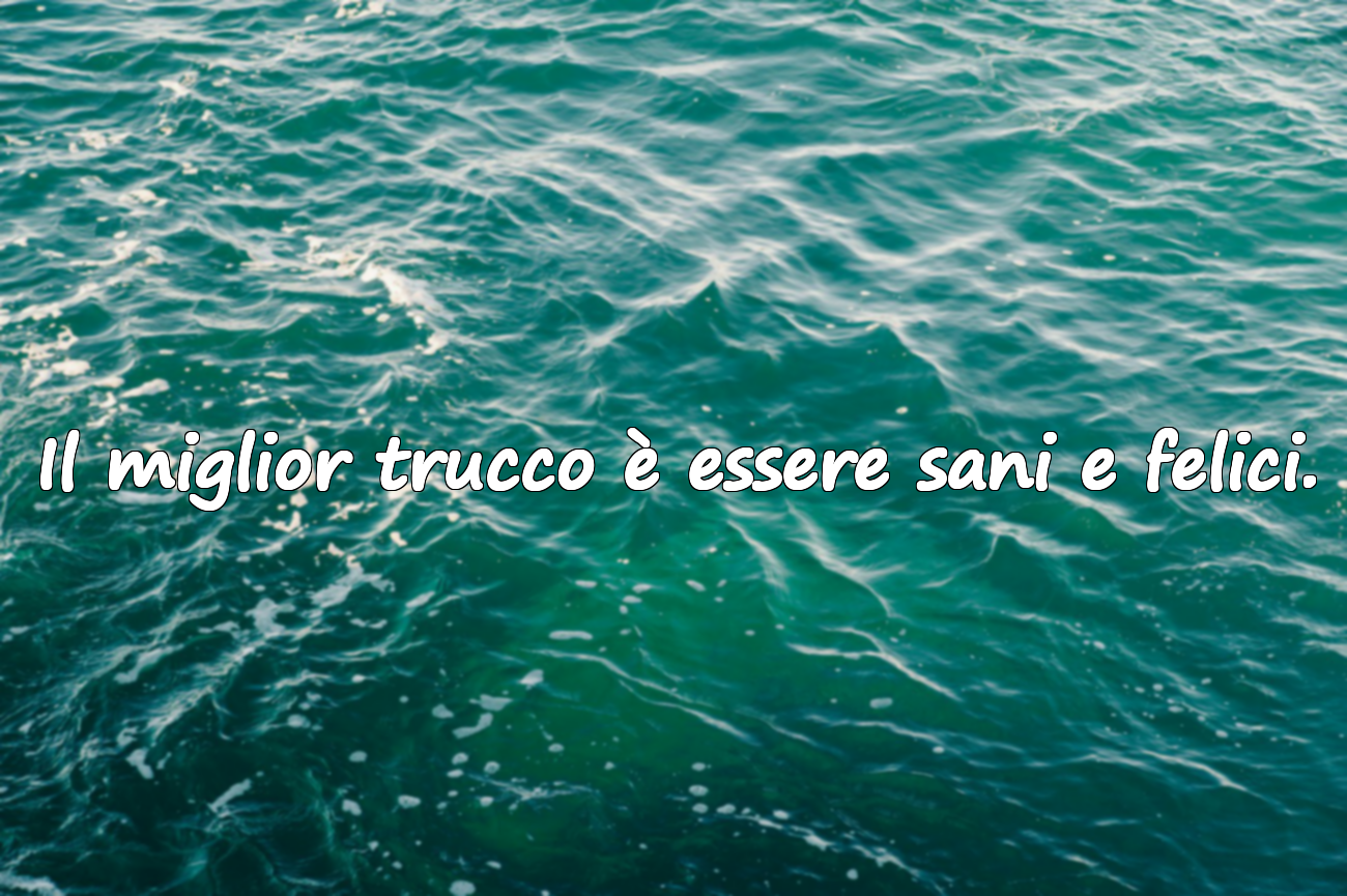 Il miglior trucco è essere sani e felici.