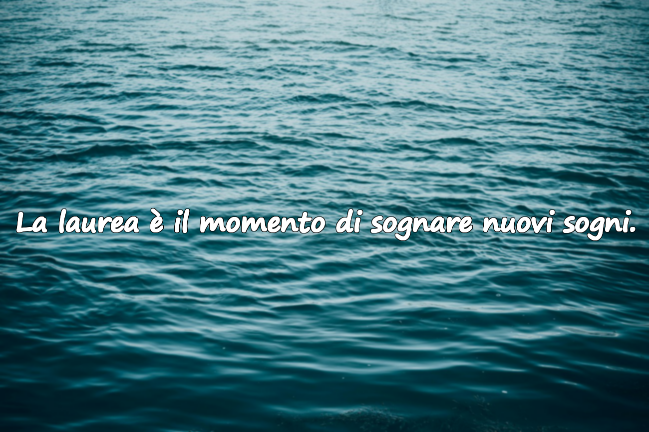 La laurea è il momento di sognare nuovi sogni.